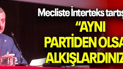 Mecliste İnterteks tartışması “AYNI PARTİDEN OLSAK ALKIŞLARDINIZ!”